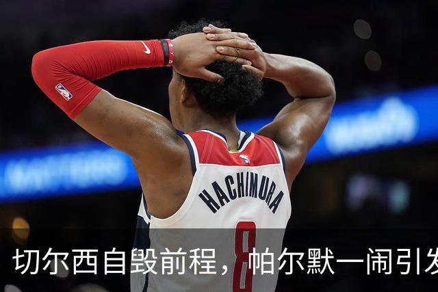 切尔西自毁前程，帕尔默一闹引发“地震
