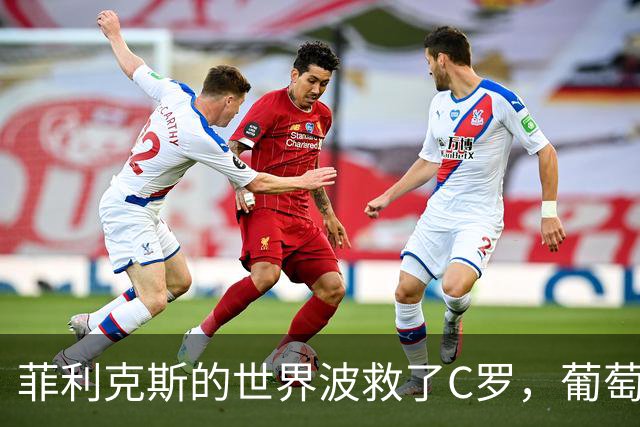菲利克斯的世界波救了C罗，葡萄牙小胜威尔士