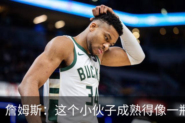 詹姆斯：这个小伙子成熟得像一瓶陈年老酒！